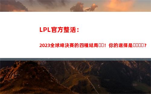 LPL官方整活：2023全球總決賽的四種結局！你的選擇是？
